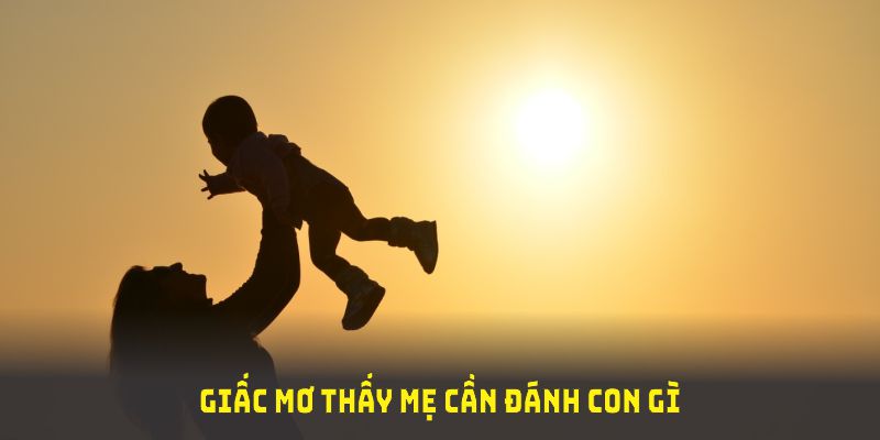 Giấc mơ thấy mẹ cần đánh con gì để trúng lớn