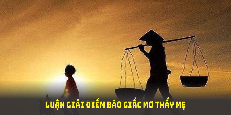 Những ý nghĩa liên quan đến giấc mơ thấy mẹ bạn cần nắm